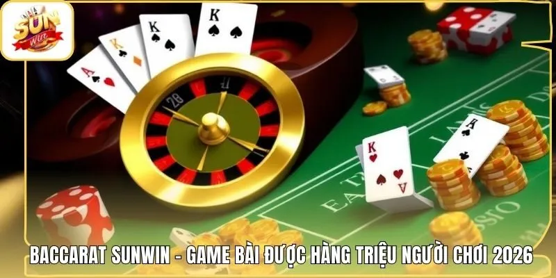 Baccarat Sunwin - Game Bài Được Hàng Triệu Người Chơi 2026