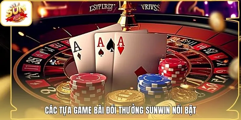 Các tựa game bài đổi thưởng Sunwin nổi bật
