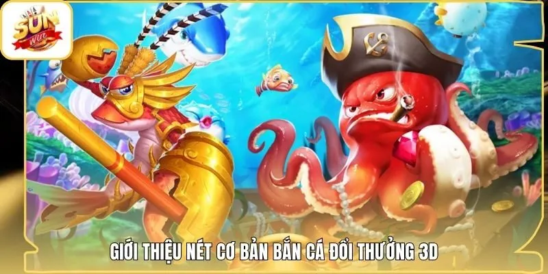 Giới thiệu nét cơ bản bắn cá đổi thưởng 3D
