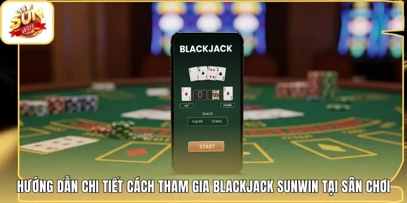 Hướng dẫn chi tiết cách tham gia Blackjack Sunwin tại sân chơi