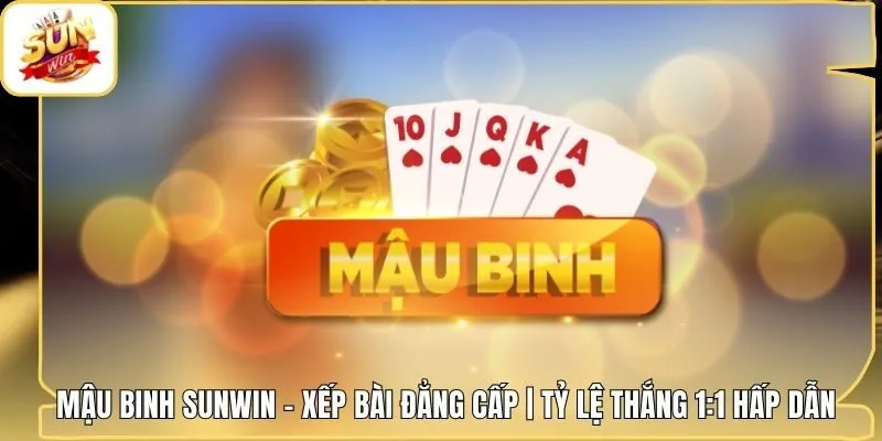 Mậu Binh Sunwin - Xếp Bài Đẳng Cấp | Tỷ Lệ Thắng 1:1 Hấp Dẫn