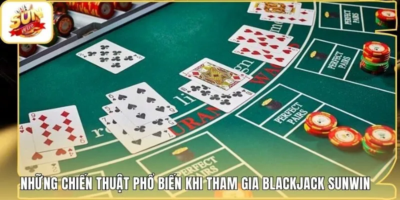 Những chiến thuật phổ biến khi tham gia Blackjack Sunwin
