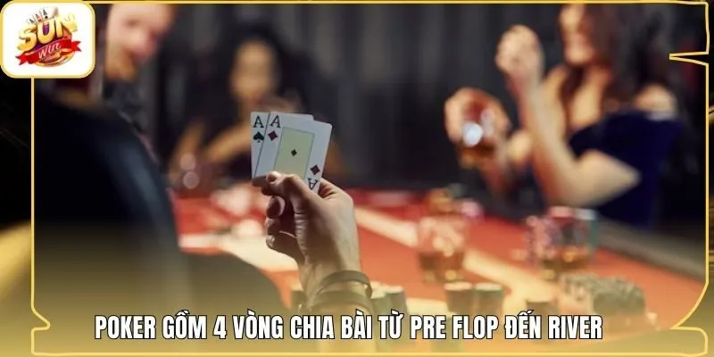 Poker gồm 4 vòng chia bài từ Pre Flop đến River