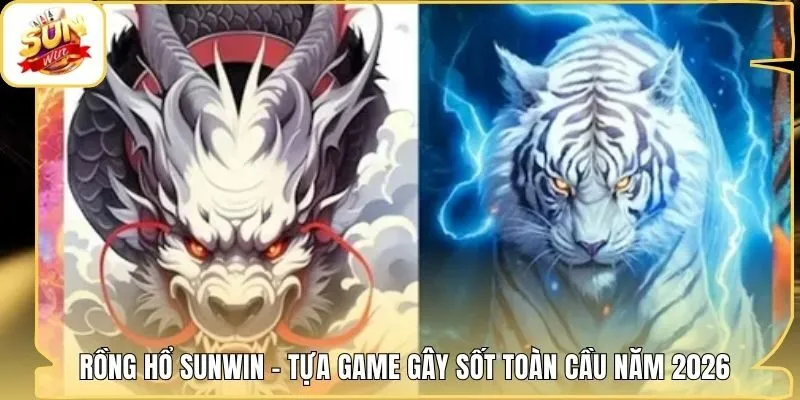 Rồng Hổ Sunwin - Tựa Game Gây Sốt Toàn Cầu Năm 2026
