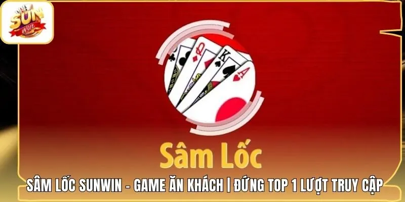 Sâm Lốc Sunwin - Game Ăn Khách | Đứng Top 1 Lượt Truy Cập