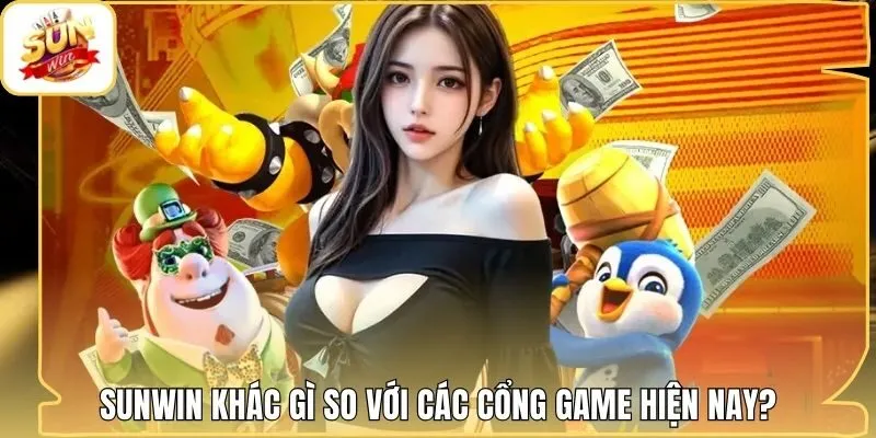 Sunwin khác gì so với các cổng game hiện nay?