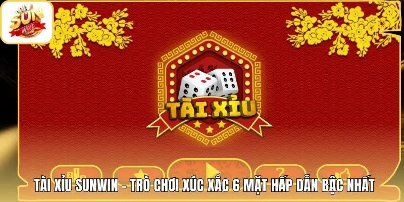 Tài Xỉu Sunwin - Trò Chơi Xúc Xắc 6 Mặt Hấp Dẫn Bậc Nhất