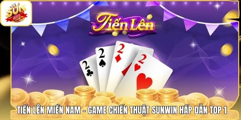 Tiến Lên Miền Nam - Game Chiến Thuật Sunwin Hấp Dẫn Top 1